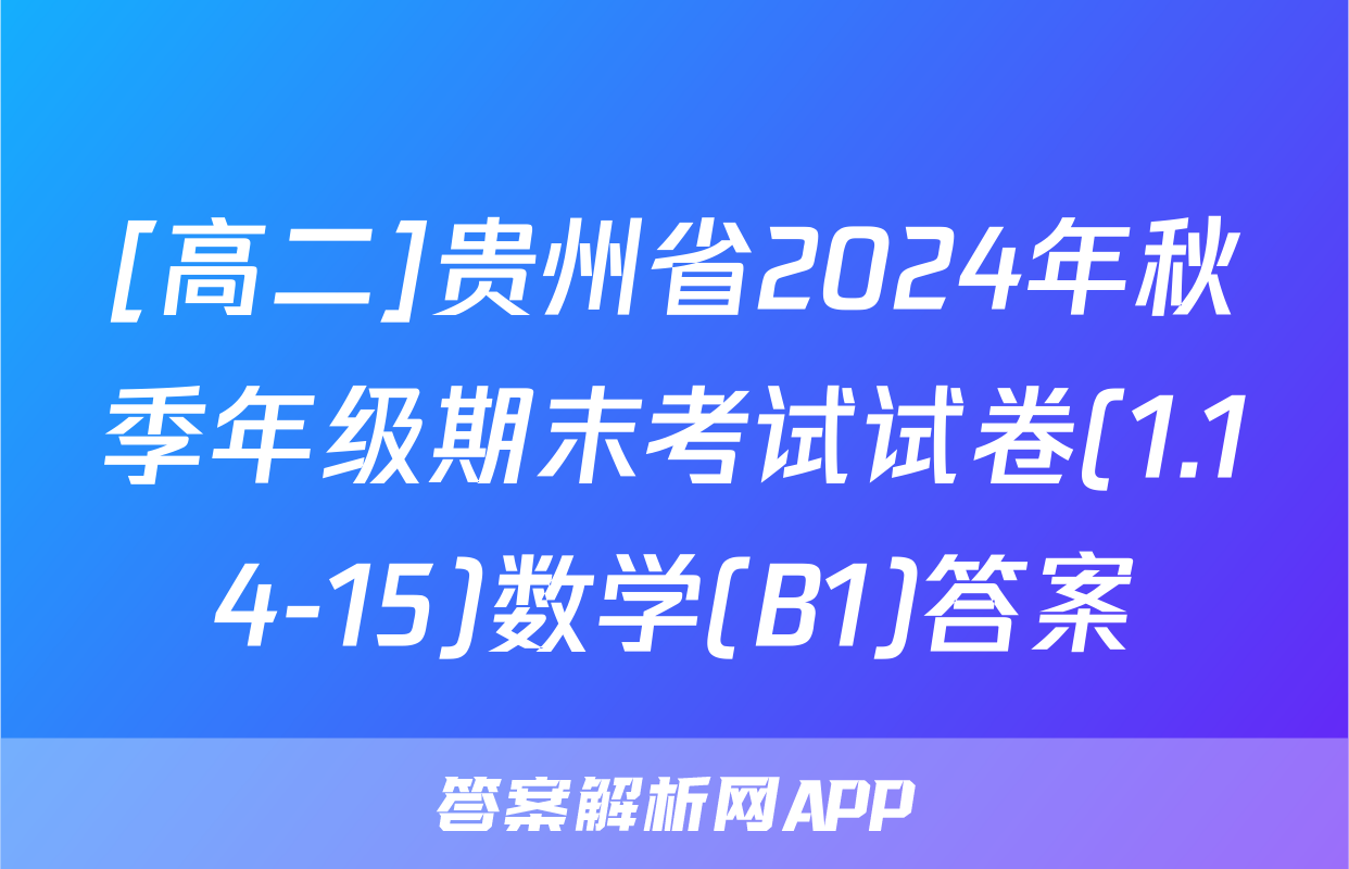 [高二]贵州省2024年秋季年级期末考试试卷(1.14-15)数学(B1)答案