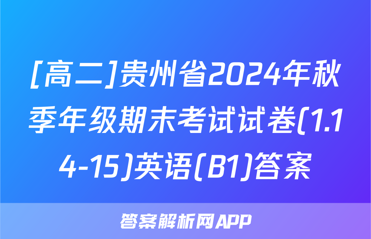 [高二]贵州省2024年秋季年级期末考试试卷(1.14-15)英语(B1)答案