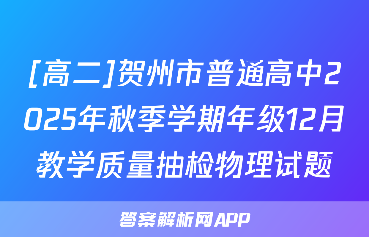 [高二]贺州市普通高中2025年秋季学期年级12月教学质量抽检物理试题