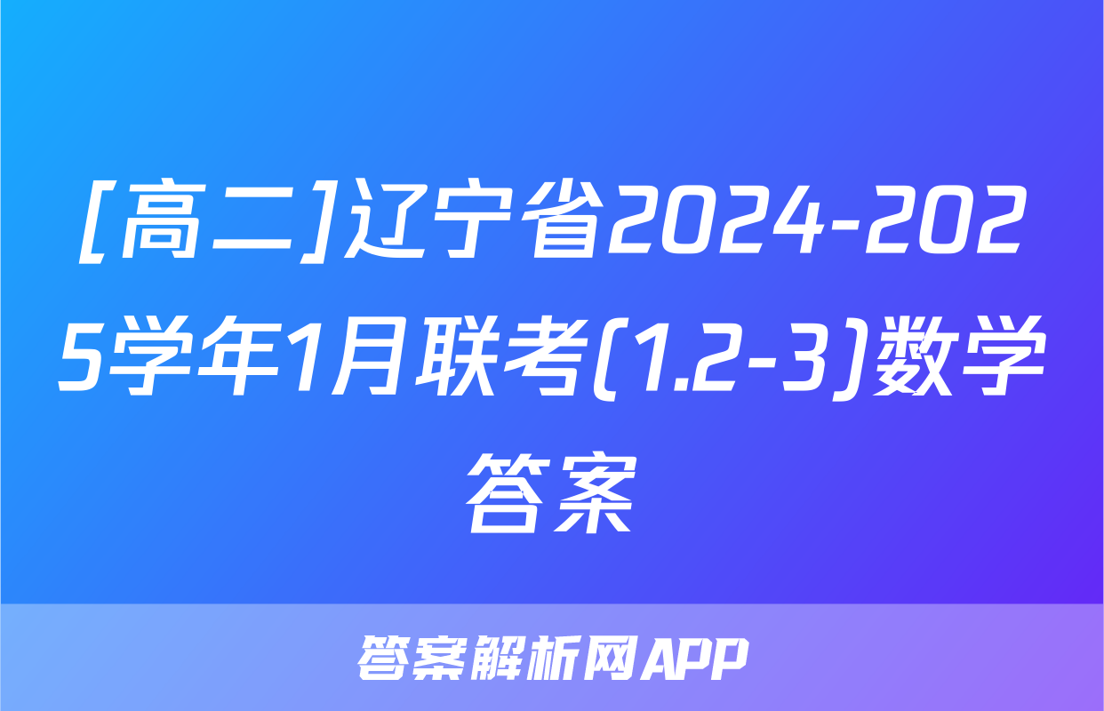 [高二]辽宁省2024-2025学年1月联考(1.2-3)数学答案