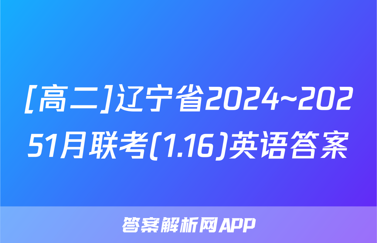 [高二]辽宁省2024~20251月联考(1.16)英语答案
