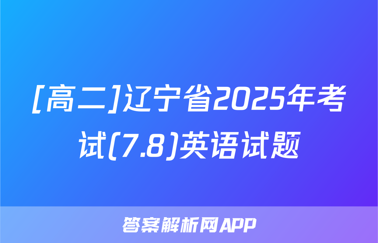 [高二]辽宁省2025年考试(7.8)英语试题