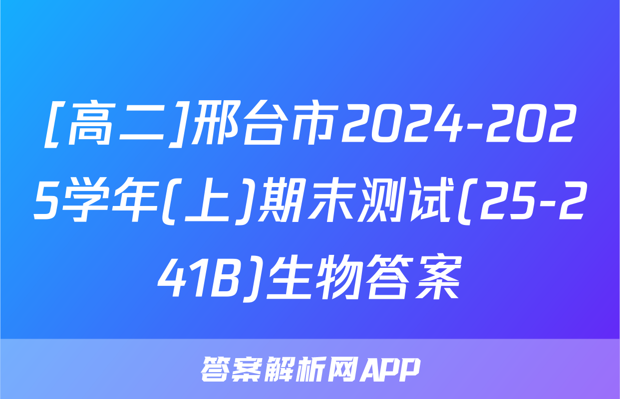 [高二]邢台市2024-2025学年(上)期末测试(25-241B)生物答案