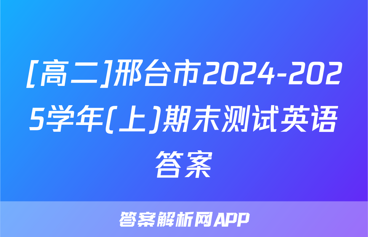 [高二]邢台市2024-2025学年(上)期末测试英语答案