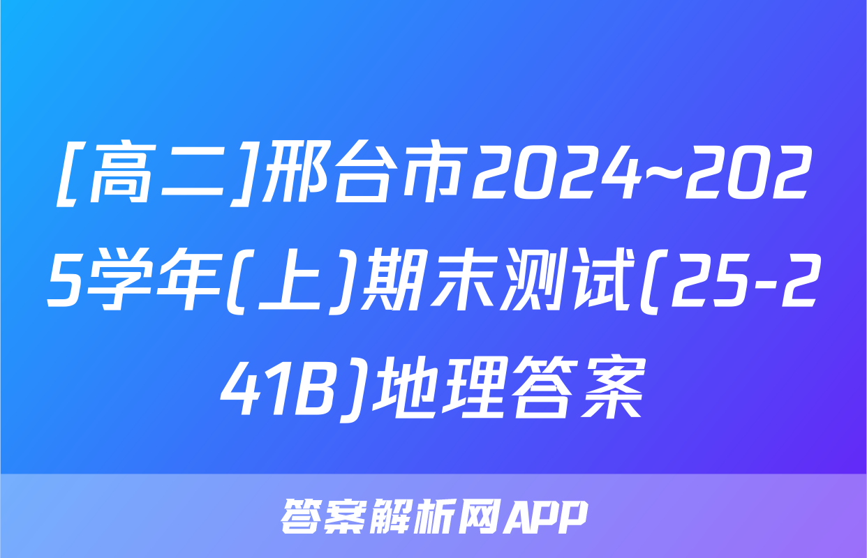 [高二]邢台市2024~2025学年(上)期末测试(25-241B)地理答案