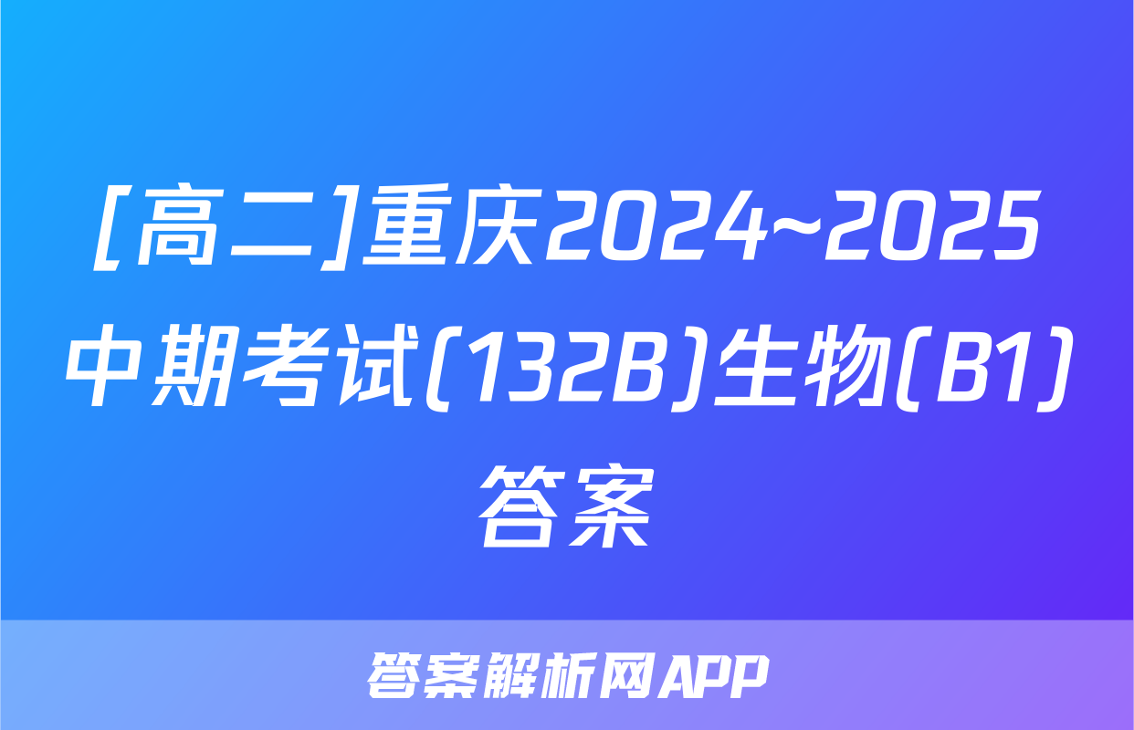 [高二]重庆2024~2025中期考试(132B)生物(B1)答案