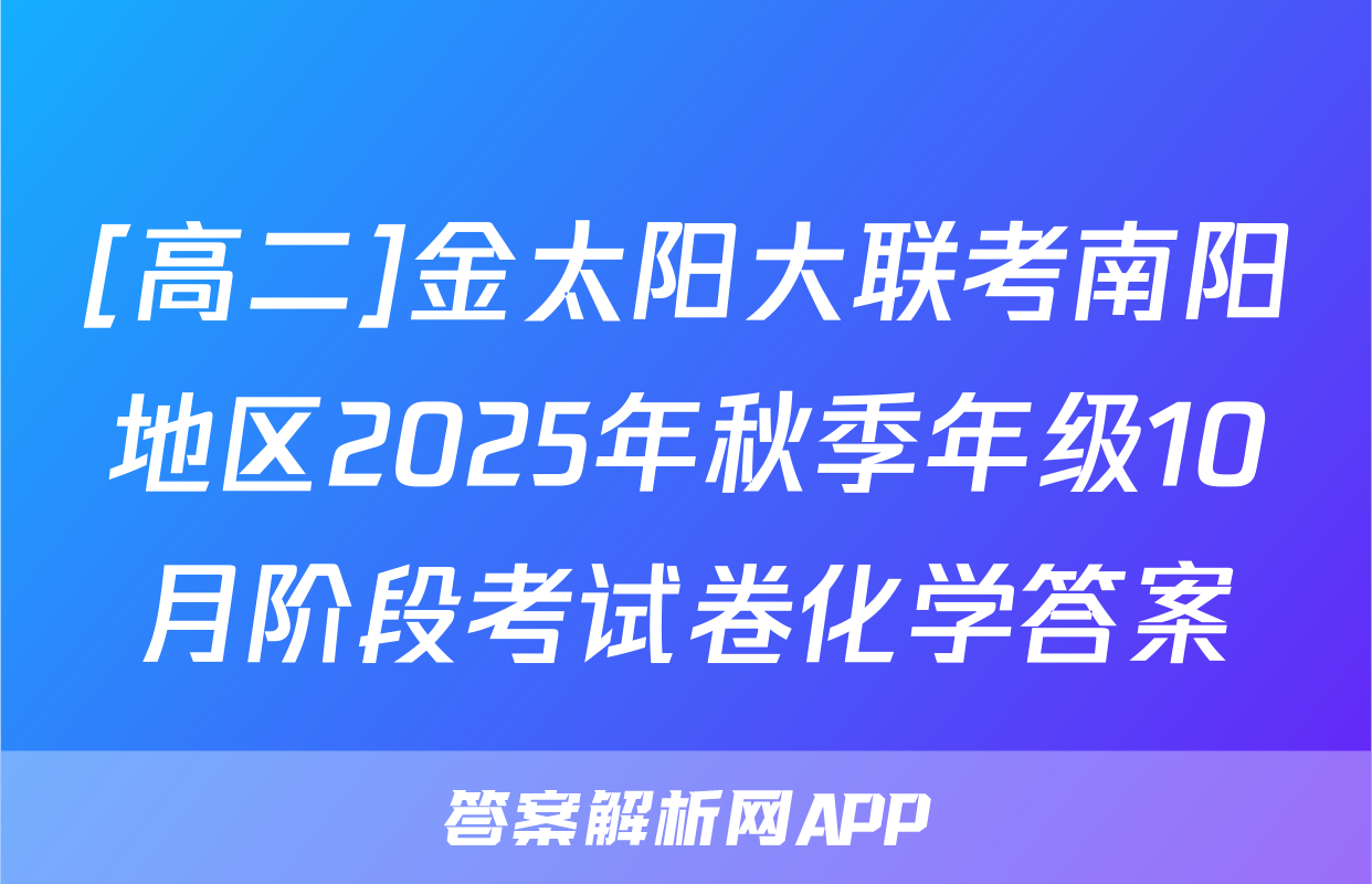 [高二]金太阳大联考南阳地区2025年秋季年级10月阶段考试卷化学答案