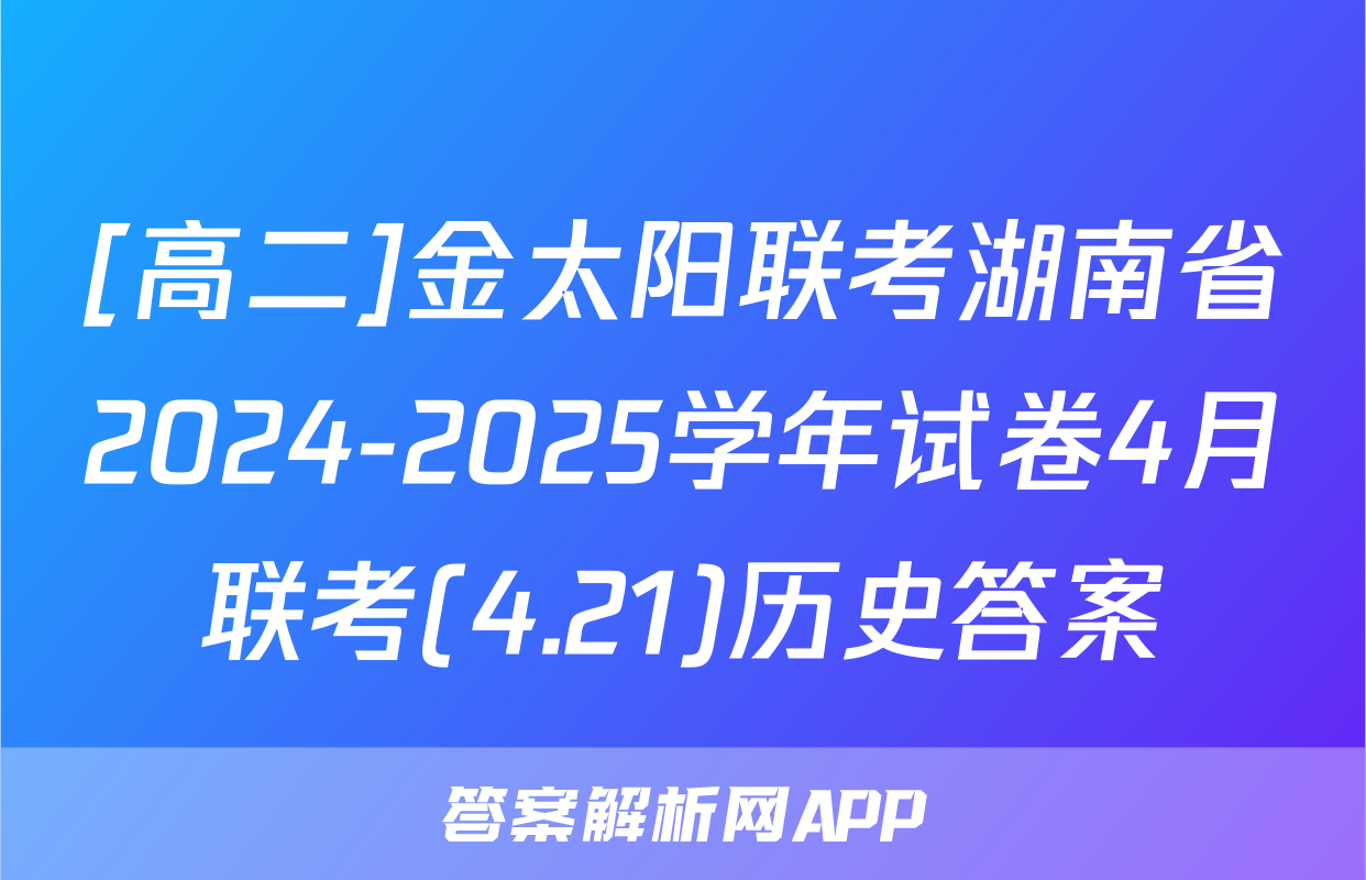 [高二]金太阳联考湖南省2024-2025学年试卷4月联考(4.21)历史答案