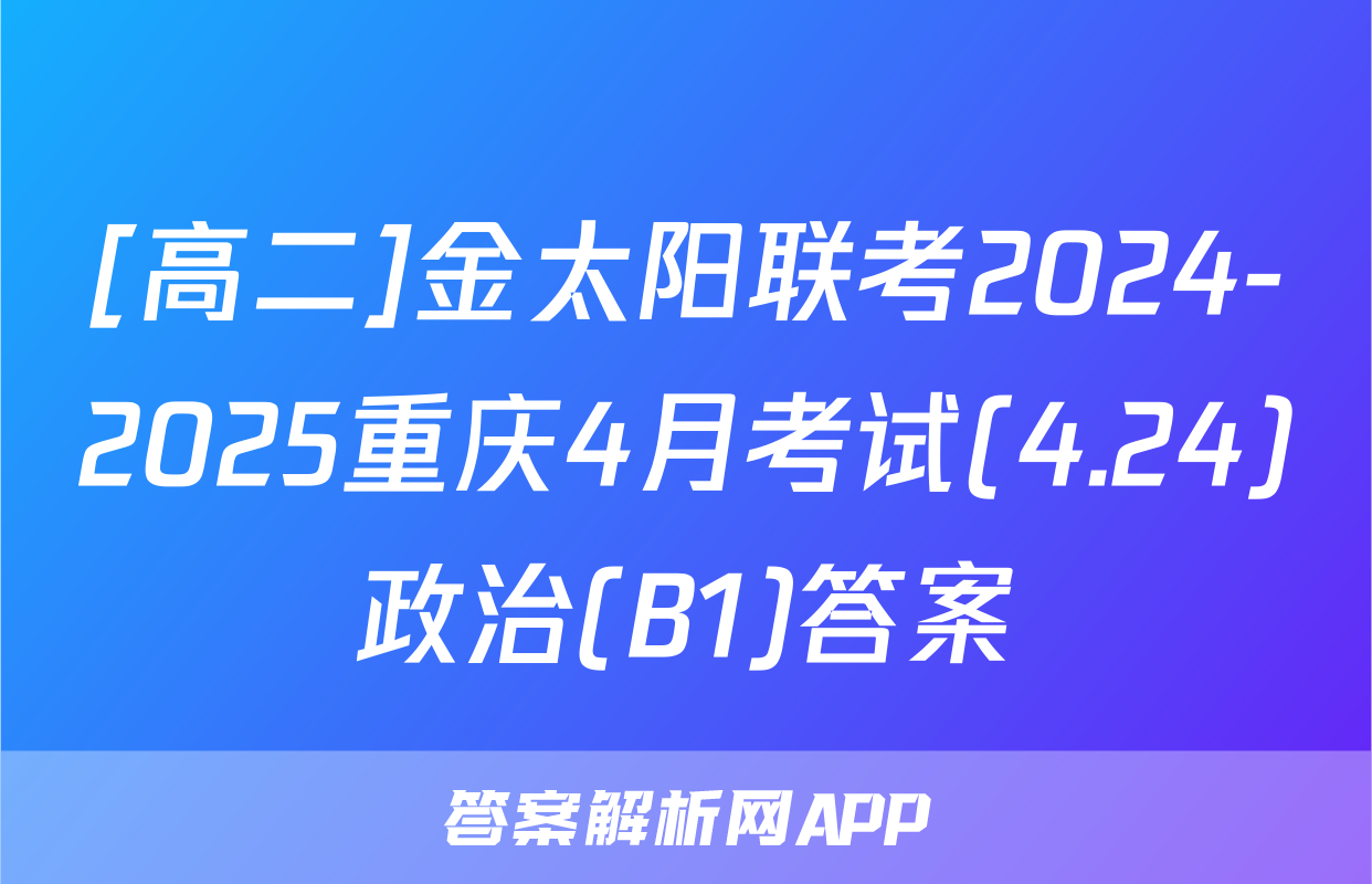 [高二]金太阳联考2024-2025重庆4月考试(4.24)政治(B1)答案