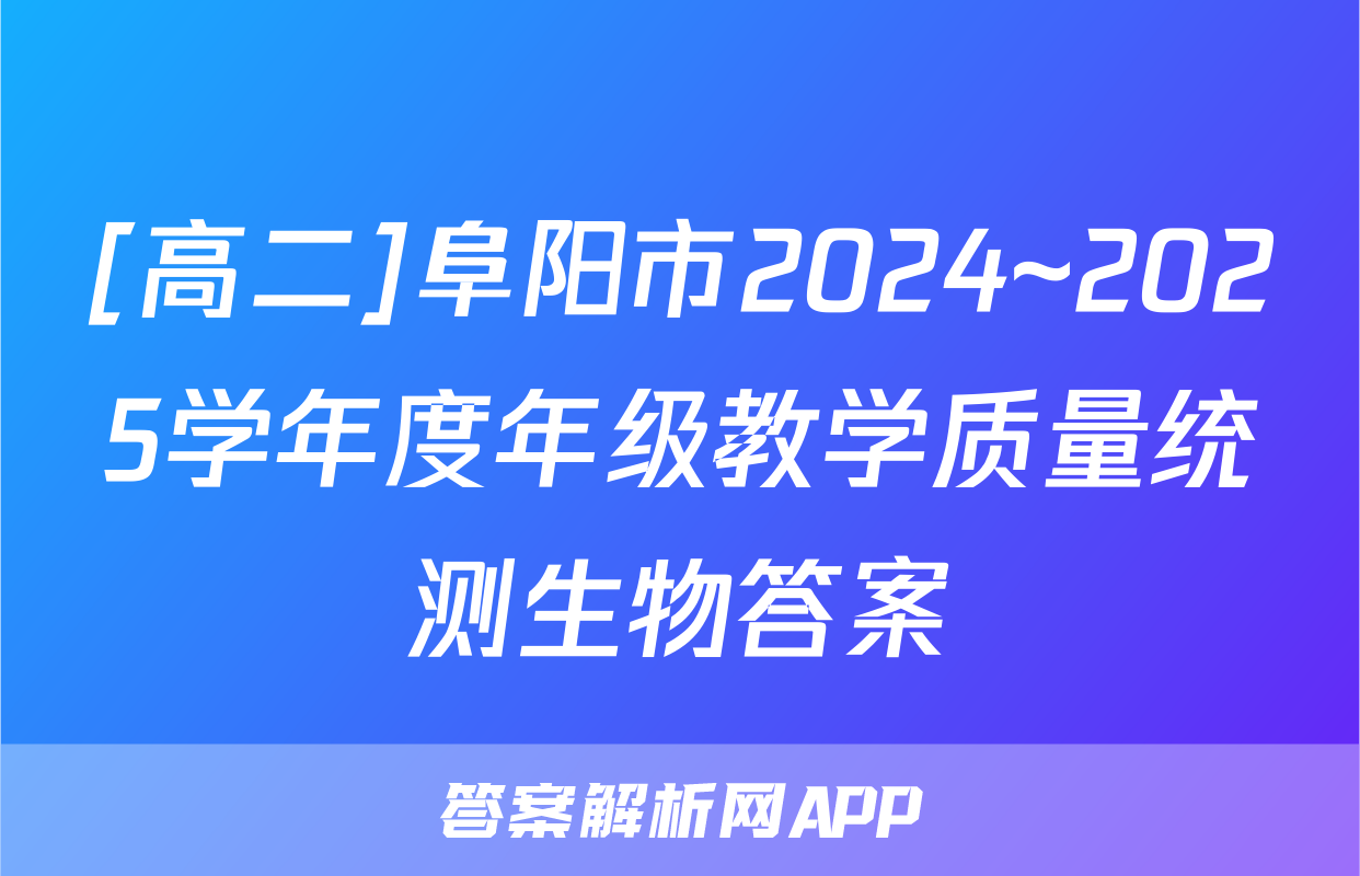 [高二]阜阳市2024~2025学年度年级教学质量统测生物答案