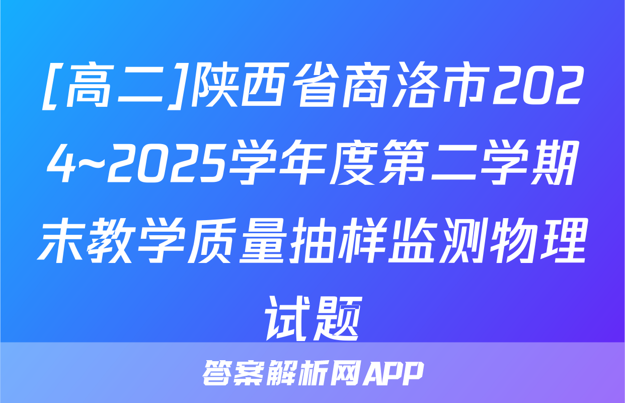 [高二]陕西省商洛市2024~2025学年度第二学期末教学质量抽样监测物理试题