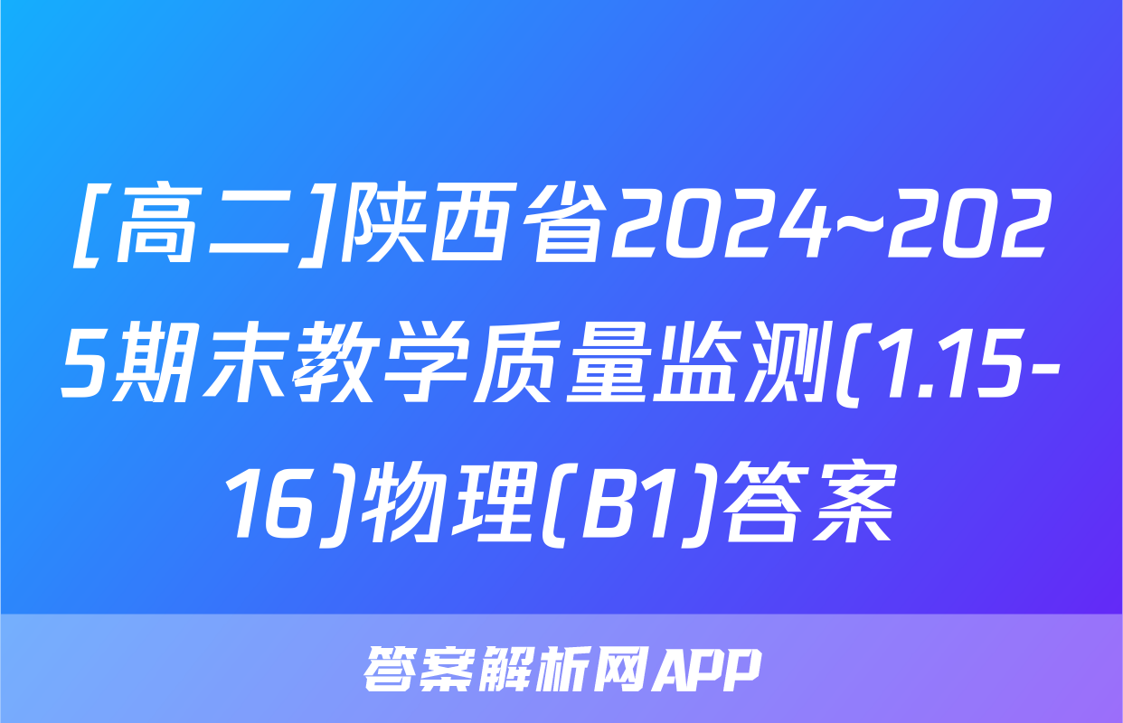 [高二]陕西省2024~2025期末教学质量监测(1.15-16)物理(B1)答案