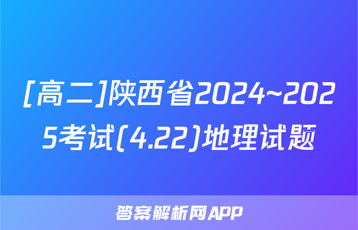 [高二]陕西省2024~2025考试(4.22)地理试题