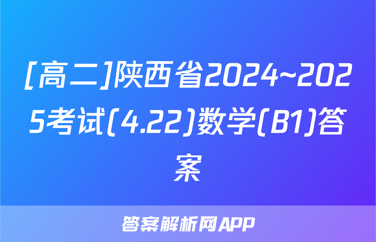 [高二]陕西省2024~2025考试(4.22)数学(B1)答案