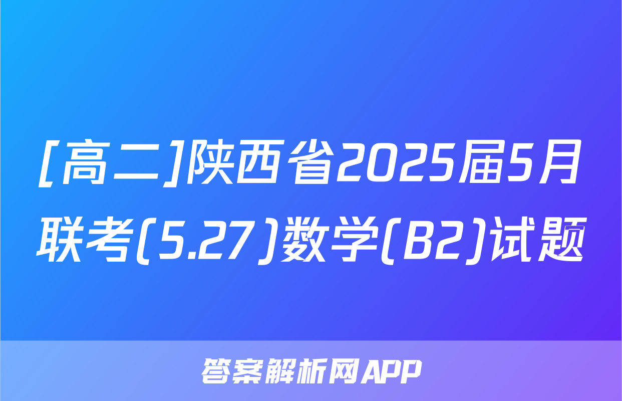 [高二]陕西省2025届5月联考(5.27)数学(B2)试题