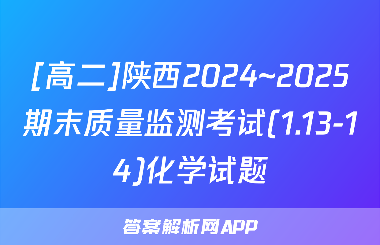 [高二]陕西2024~2025期末质量监测考试(1.13-14)化学试题