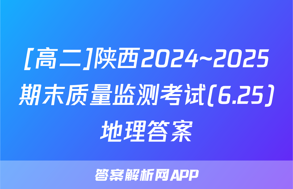 [高二]陕西2024~2025期末质量监测考试(6.25)地理答案
