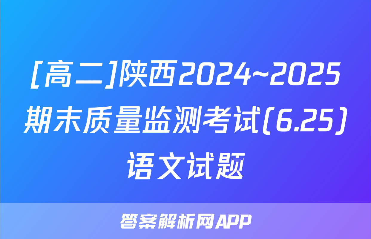 [高二]陕西2024~2025期末质量监测考试(6.25)语文试题
