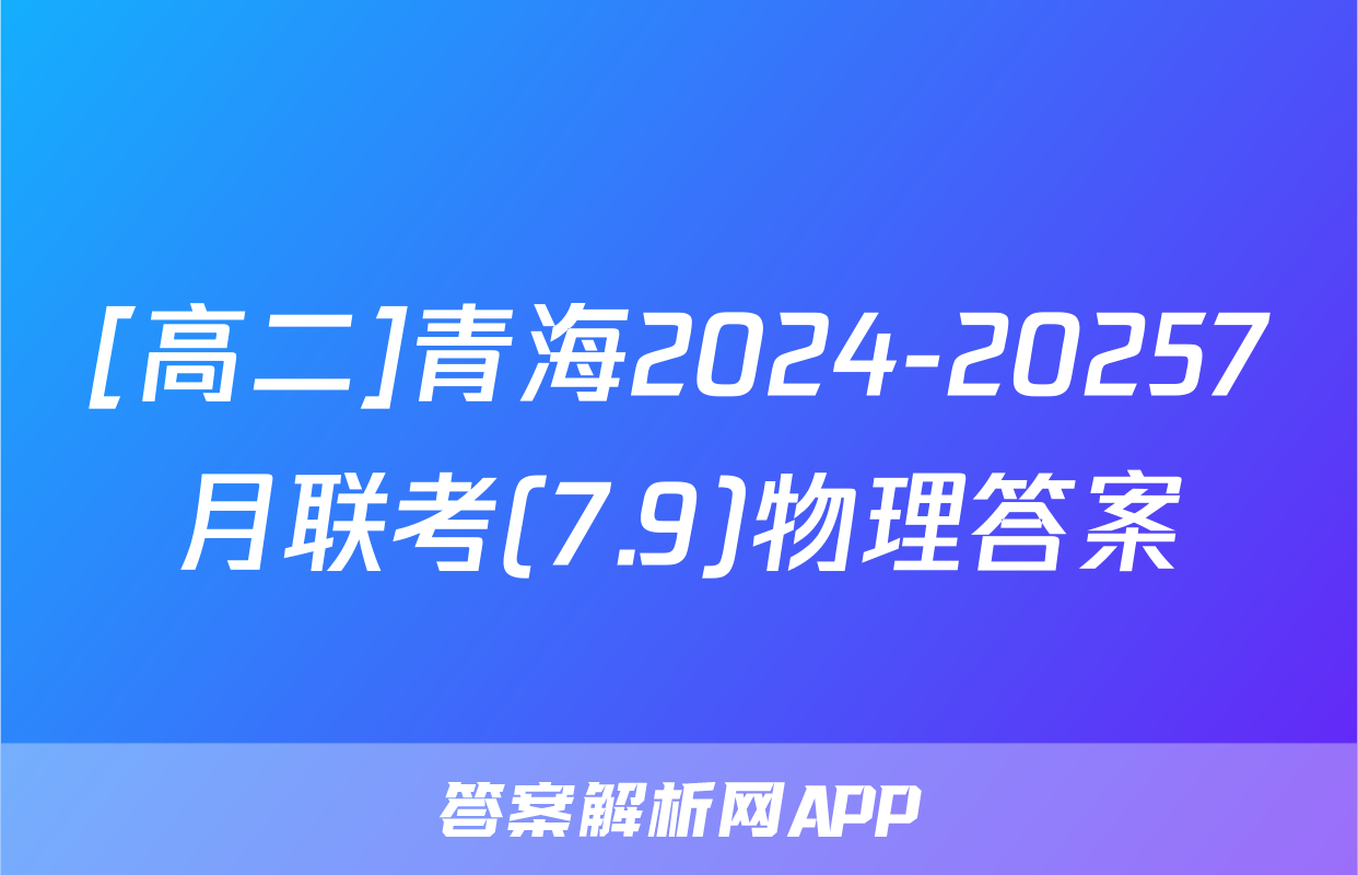 [高二]青海2024-20257月联考(7.9)物理答案