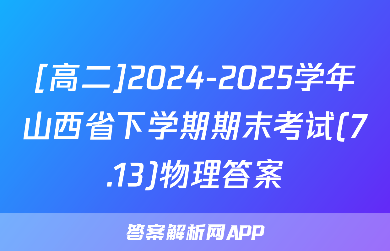 [高二]2024-2025学年山西省下学期期末考试(7.13)物理答案