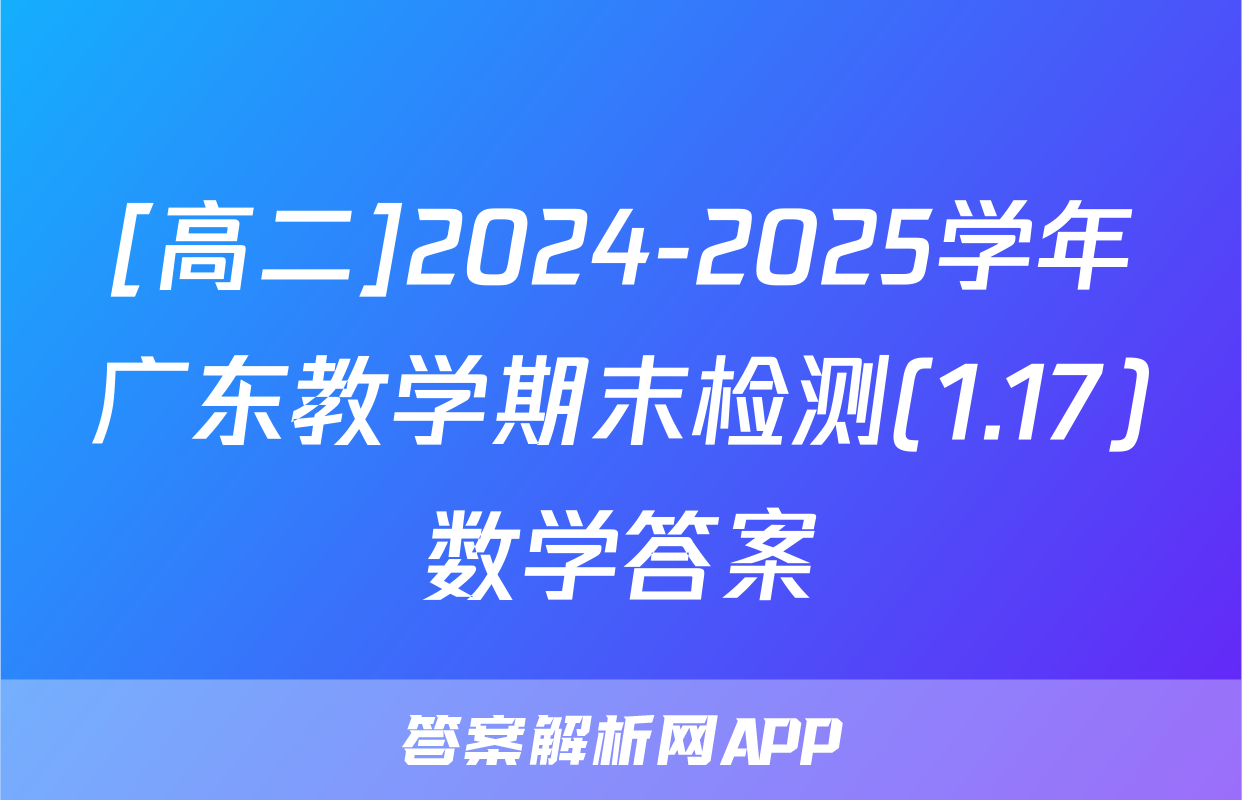 [高二]2024-2025学年广东教学期末检测(1.17)数学答案