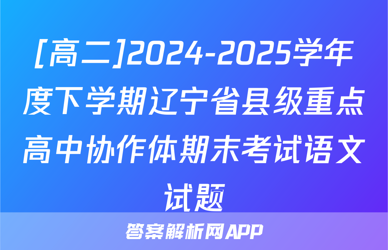 [高二]2024-2025学年度下学期辽宁省县级重点高中协作体期末考试语文试题