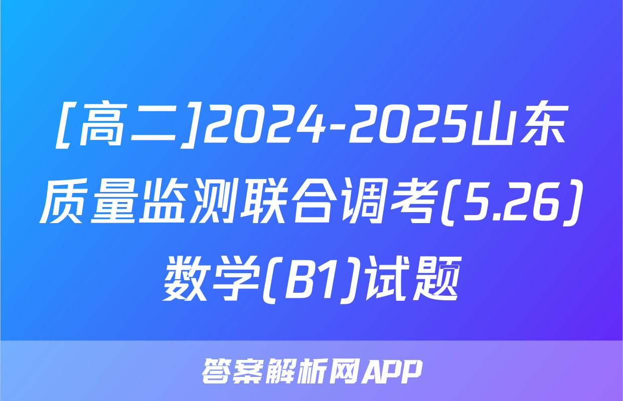 [高二]2024-2025山东质量监测联合调考(5.26)数学(B1)试题