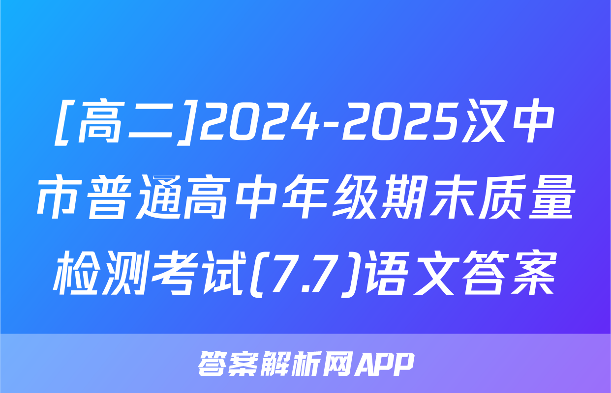 [高二]2024-2025汉中市普通高中年级期末质量检测考试(7.7)语文答案