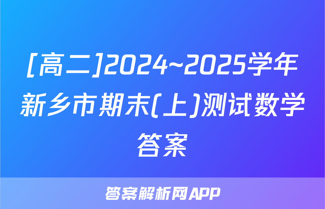 [高二]2024~2025学年新乡市期末(上)测试数学答案