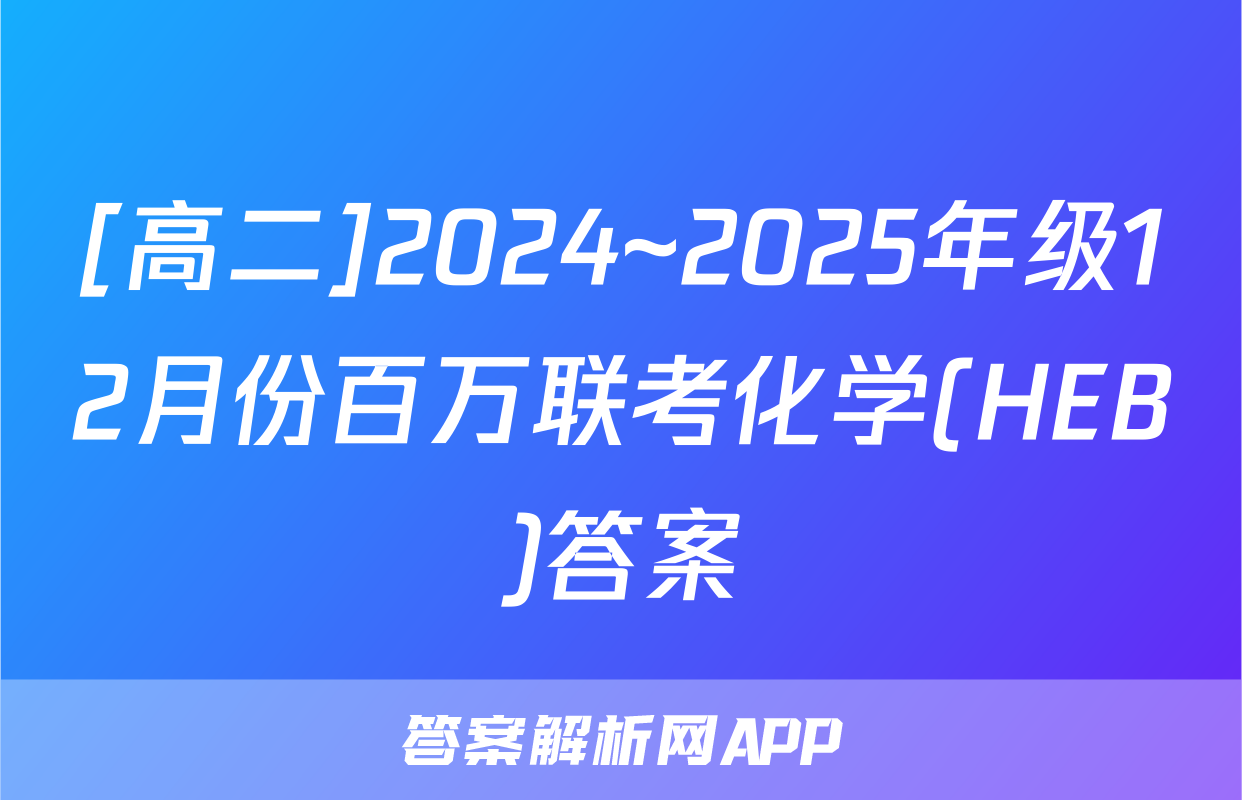 [高二]2024~2025年级12月份百万联考化学(HEB)答案