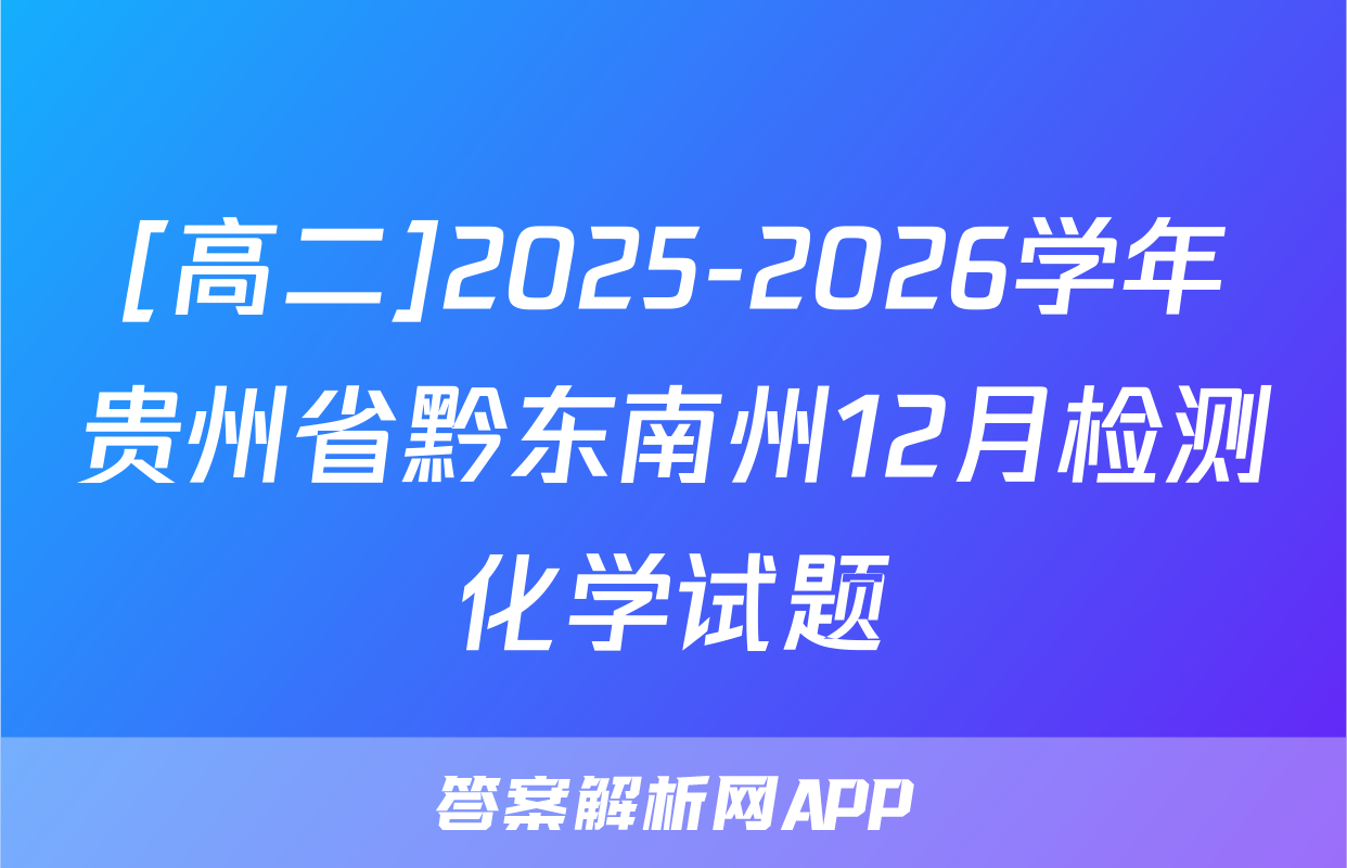 [高二]2025-2026学年贵州省黔东南州12月检测化学试题