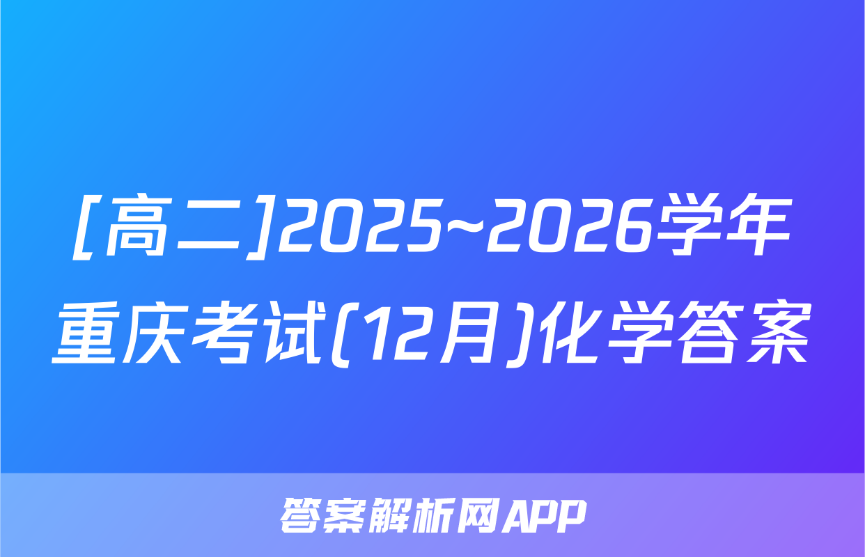 [高二]2025~2026学年重庆考试(12月)化学答案
