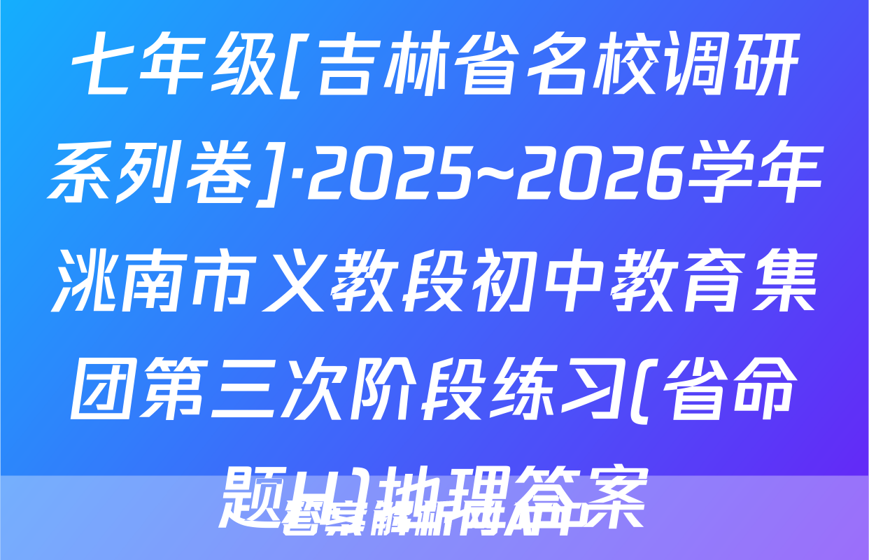 七年级[吉林省名校调研系列卷]·2025~2026学年洮南市义教段初中教育集团第三次阶段练习(省命题H)地理答案
