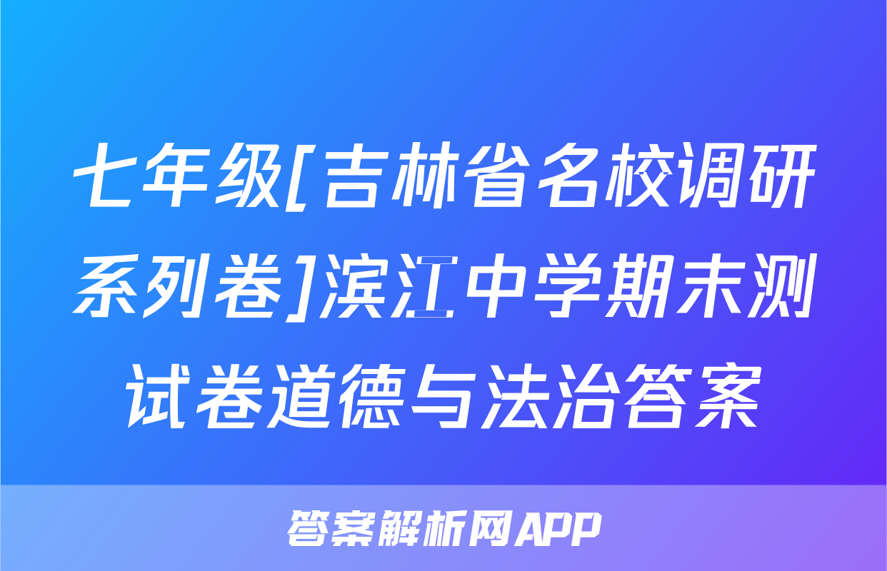 七年级[吉林省名校调研系列卷]滨江中学期末测试卷道德与法治答案