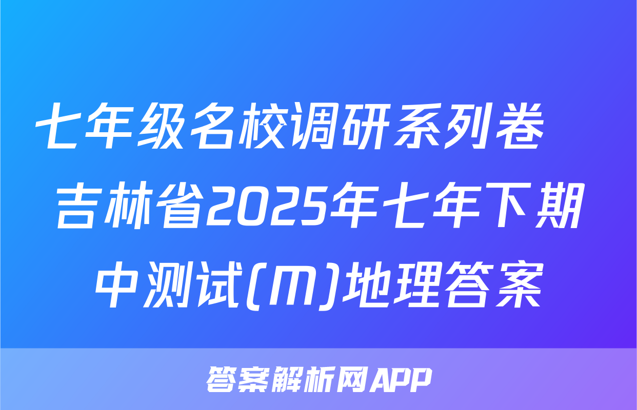 七年级名校调研系列卷•吉林省2025年七年下期中测试(M)地理答案