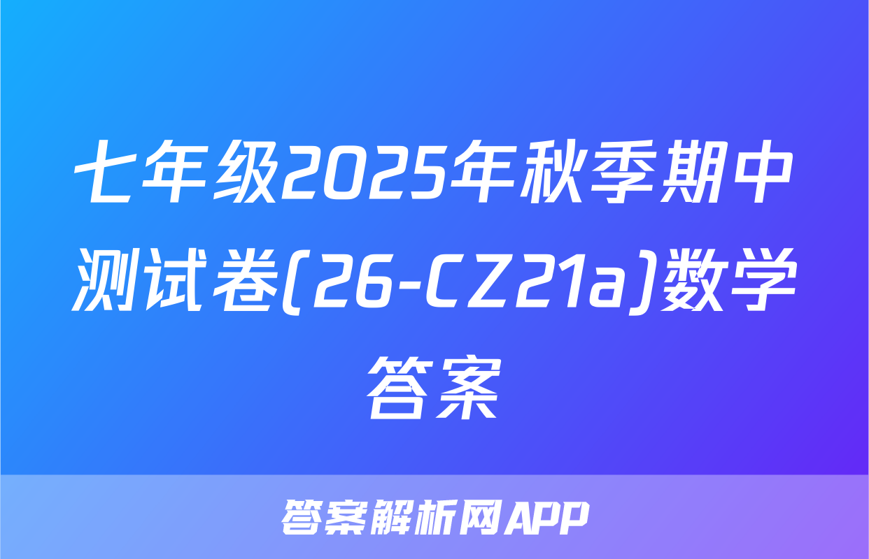 七年级2025年秋季期中测试卷(26-CZ21a)数学答案