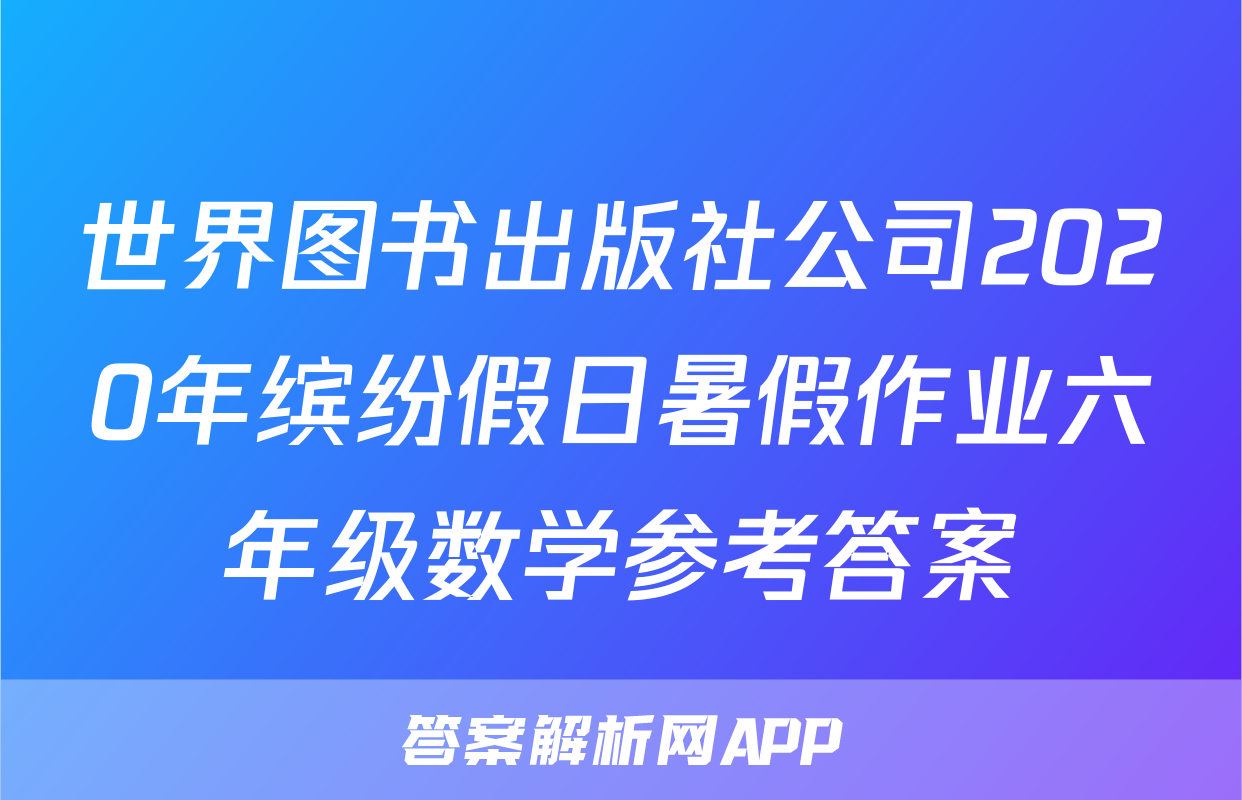 世界图书出版社公司2020年缤纷假日暑假作业六年级数学参考答案