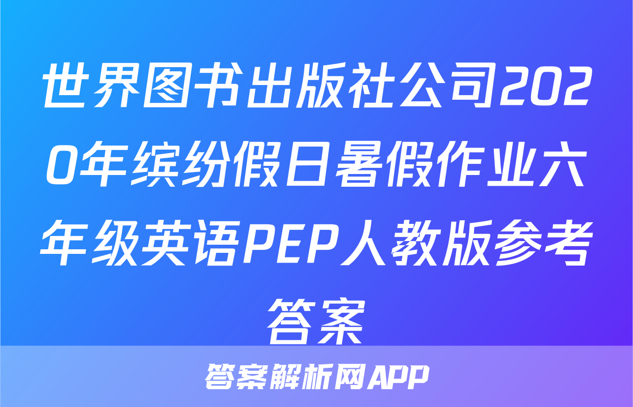 世界图书出版社公司2020年缤纷假日暑假作业六年级英语PEP人教版参考答案