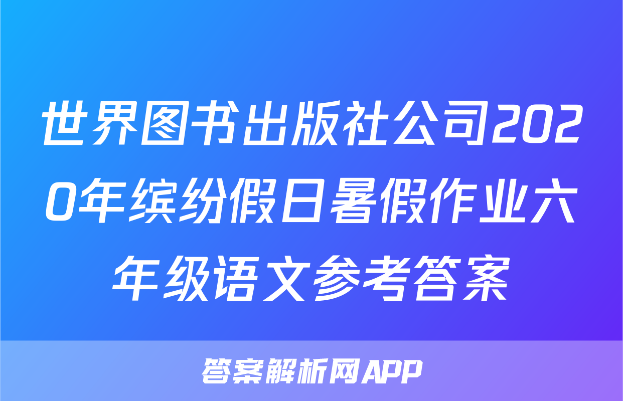 世界图书出版社公司2020年缤纷假日暑假作业六年级语文参考答案