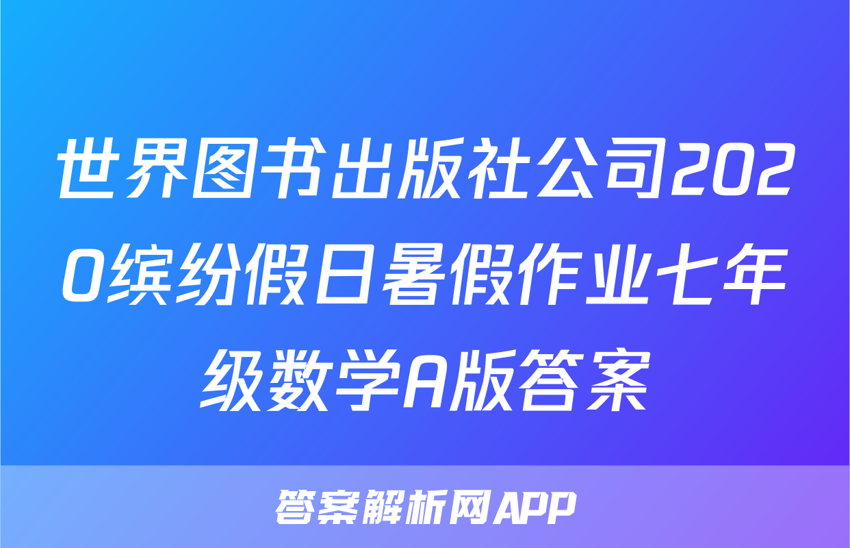 世界图书出版社公司2020缤纷假日暑假作业七年级数学A版答案