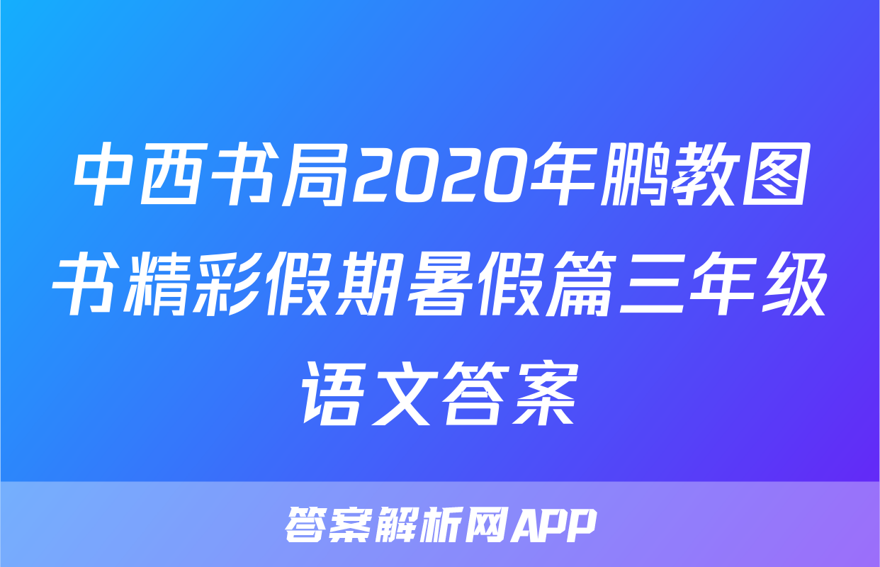 中西书局2020年鹏教图书精彩假期暑假篇三年级语文答案