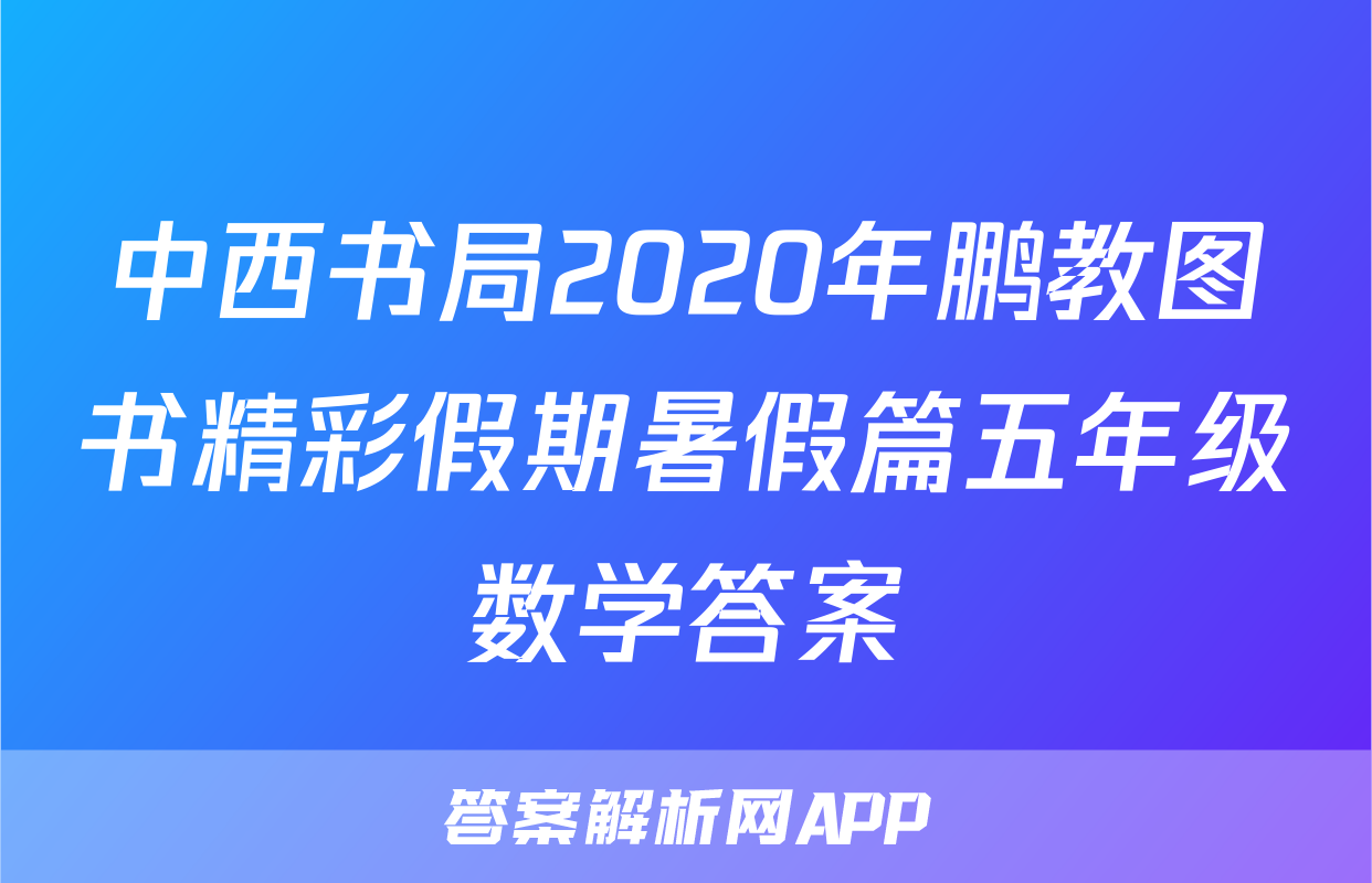 中西书局2020年鹏教图书精彩假期暑假篇五年级数学答案