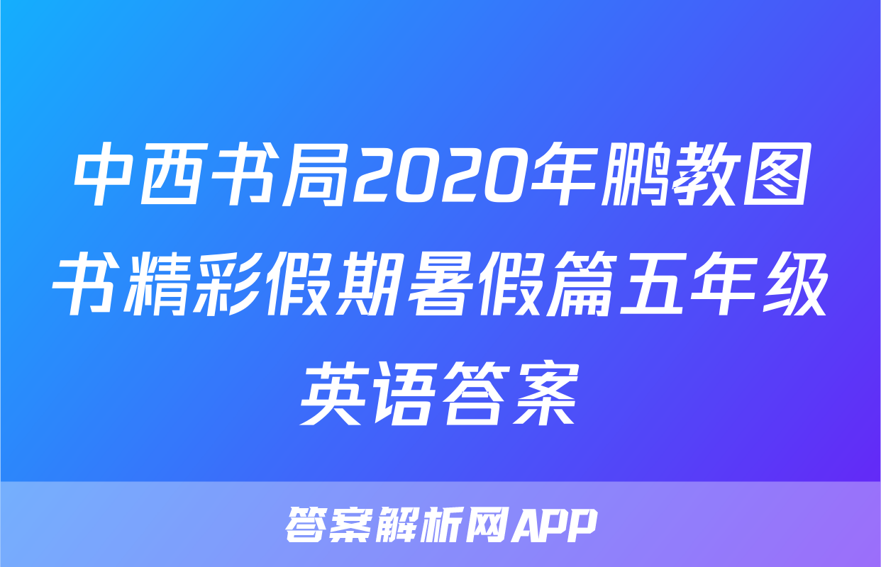 中西书局2020年鹏教图书精彩假期暑假篇五年级英语答案