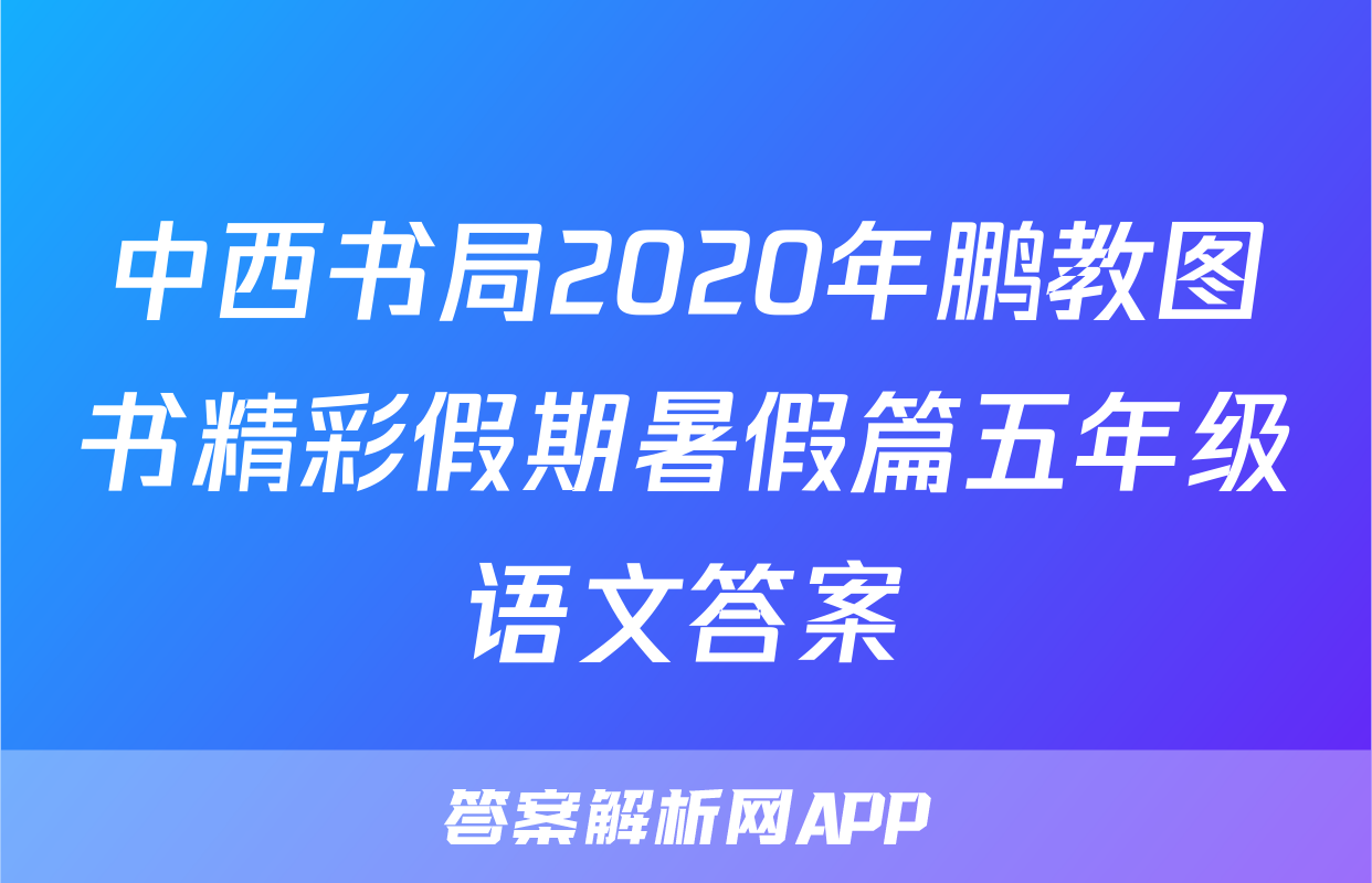 中西书局2020年鹏教图书精彩假期暑假篇五年级语文答案