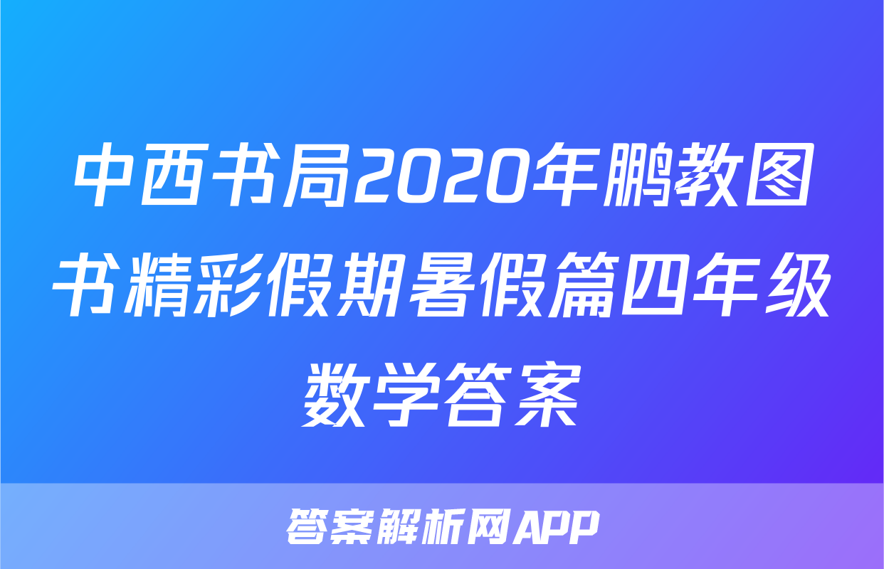 中西书局2020年鹏教图书精彩假期暑假篇四年级数学答案