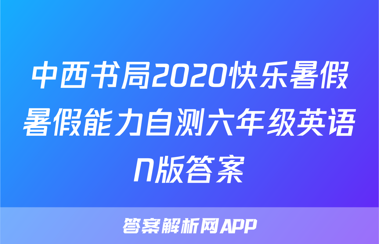 中西书局2020快乐暑假暑假能力自测六年级英语N版答案