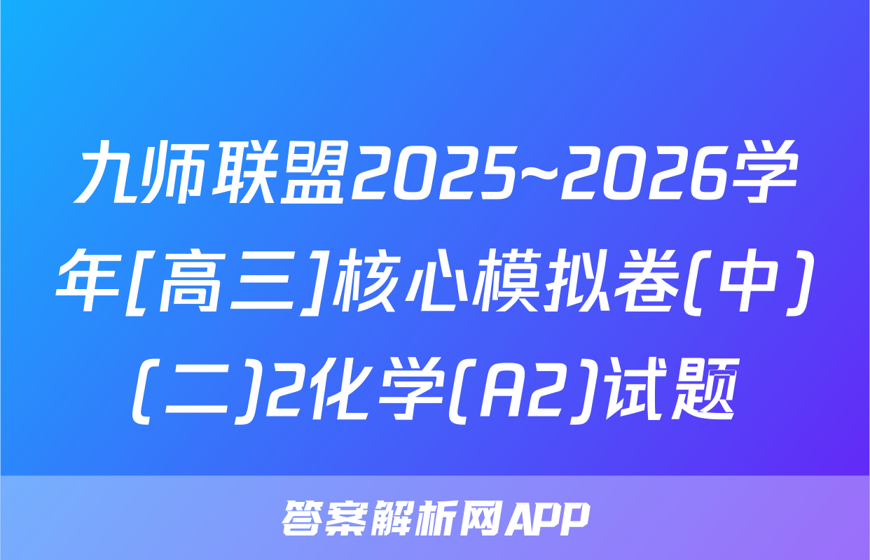 九师联盟2025~2026学年[高三]核心模拟卷(中)(二)2化学(A2)试题