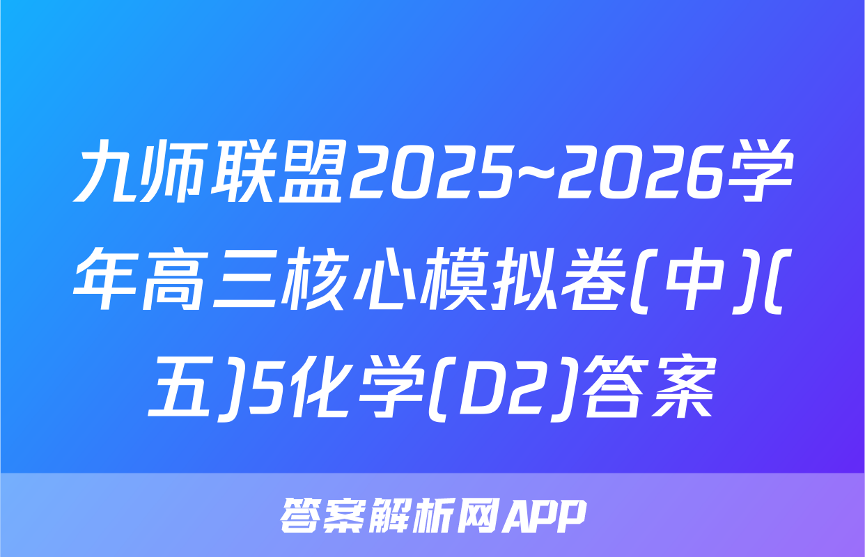 九师联盟2025~2026学年高三核心模拟卷(中)(五)5化学(D2)答案