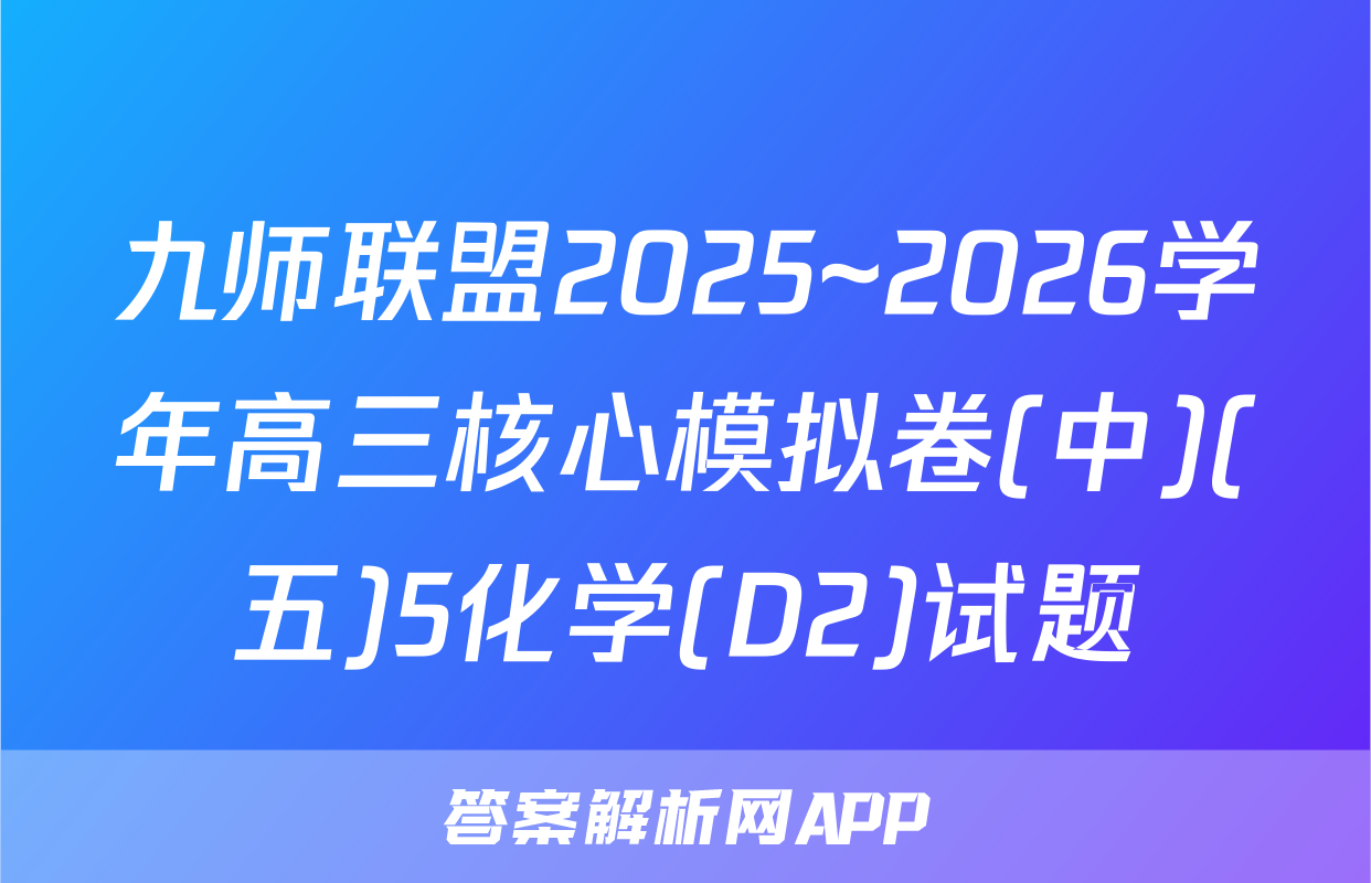 九师联盟2025~2026学年高三核心模拟卷(中)(五)5化学(D2)试题