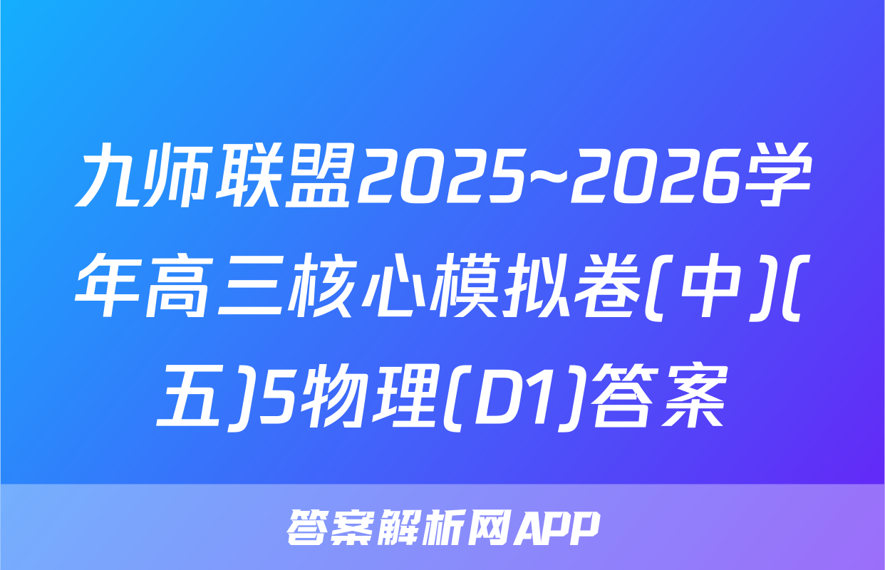 九师联盟2025~2026学年高三核心模拟卷(中)(五)5物理(D1)答案